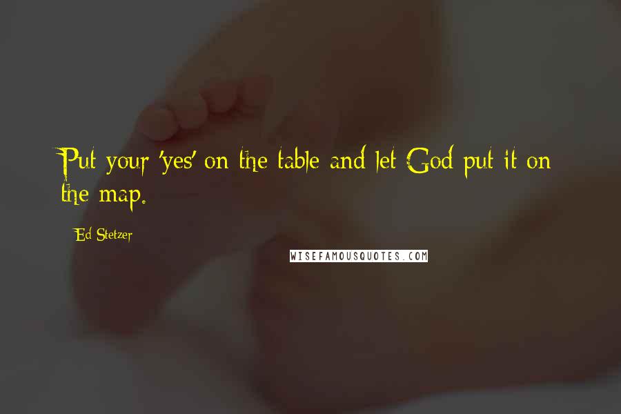 Ed Stetzer quotes: Put your 'yes' on the table and let God put it on the map.