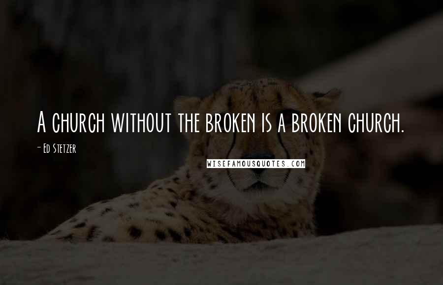 Ed Stetzer quotes: A church without the broken is a broken church.