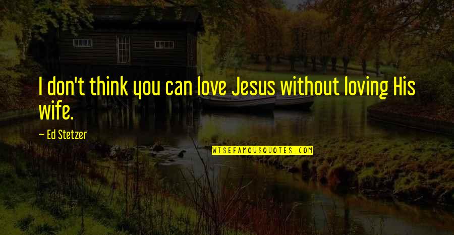 Ed Stetzer Quotes By Ed Stetzer: I don't think you can love Jesus without