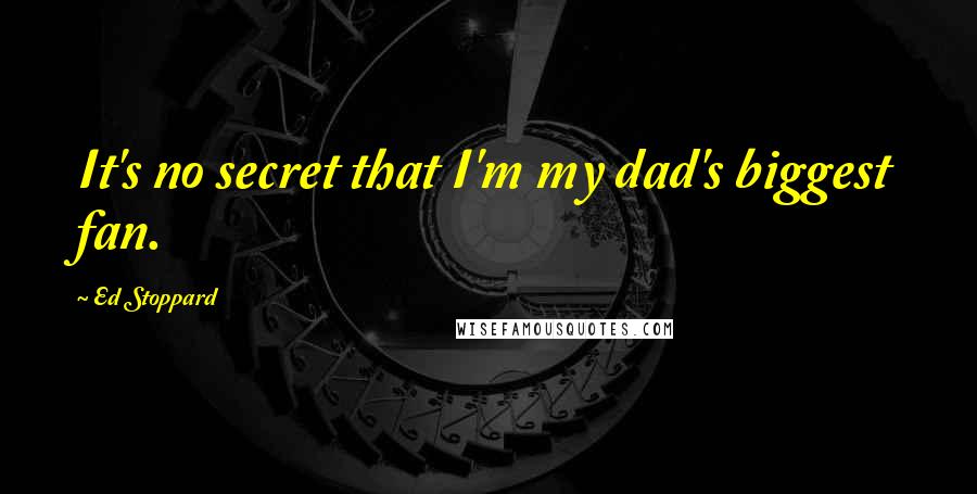 Ed Stoppard quotes: It's no secret that I'm my dad's biggest fan.