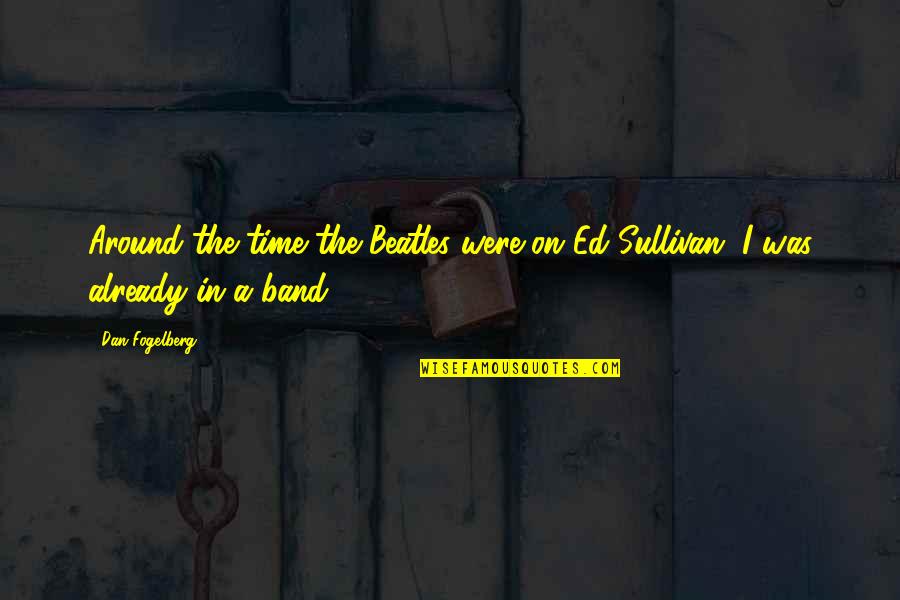 Ed Sullivan Quotes By Dan Fogelberg: Around the time the Beatles were on Ed