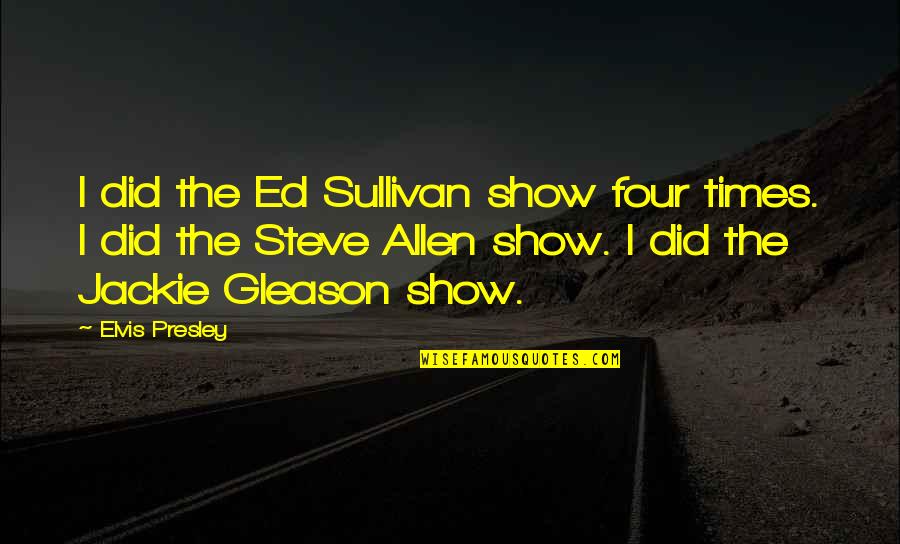 Ed Sullivan Quotes By Elvis Presley: I did the Ed Sullivan show four times. Ed Sullivan Quotes By Elvis Presley: I did the Ed Sullivan show four times.