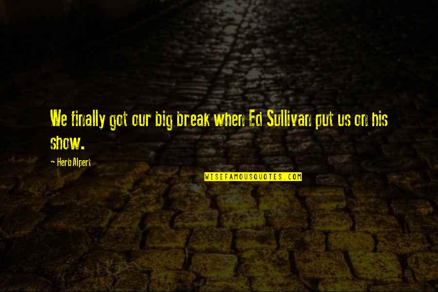 Ed Sullivan Quotes By Herb Alpert: We finally got our big break when Ed
