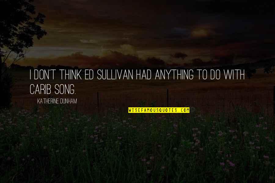 Ed Sullivan Quotes By Katherine Dunham: I don't think Ed Sullivan had anything to Ed Sullivan Quotes By Katherine Dunham: I don't think Ed Sullivan had anything to