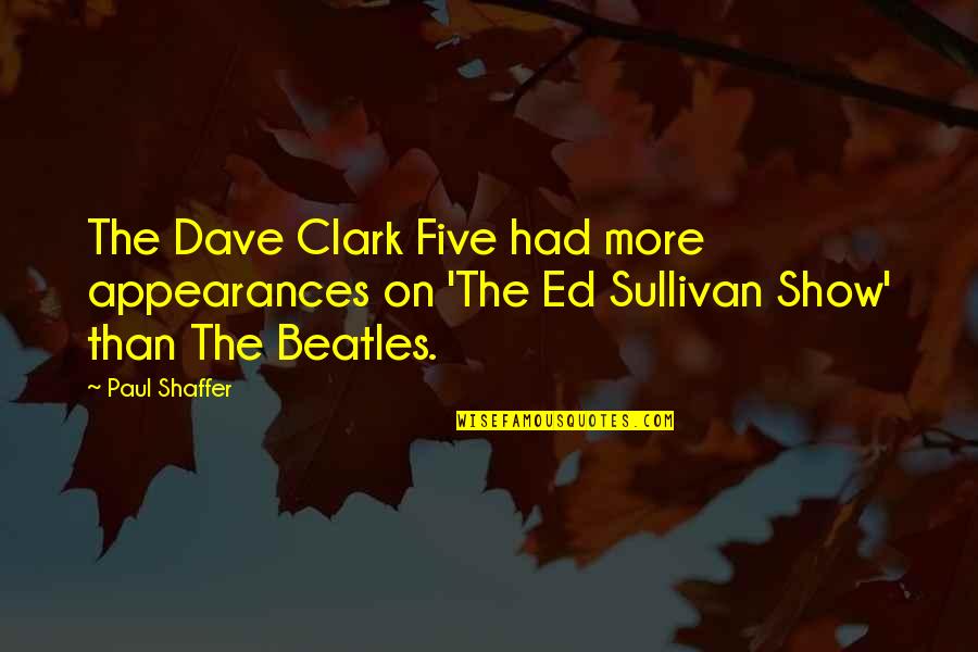 Ed Sullivan Quotes By Paul Shaffer: The Dave Clark Five had more appearances on
