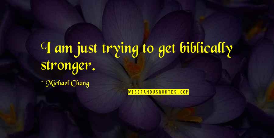 Ed Thorp Quotes By Michael Chang: I am just trying to get biblically stronger. Ed Thorp Quotes By Michael Chang: I am just trying to get biblically stronger.