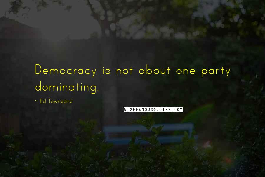 Ed Townsend quotes: Democracy is not about one party dominating.