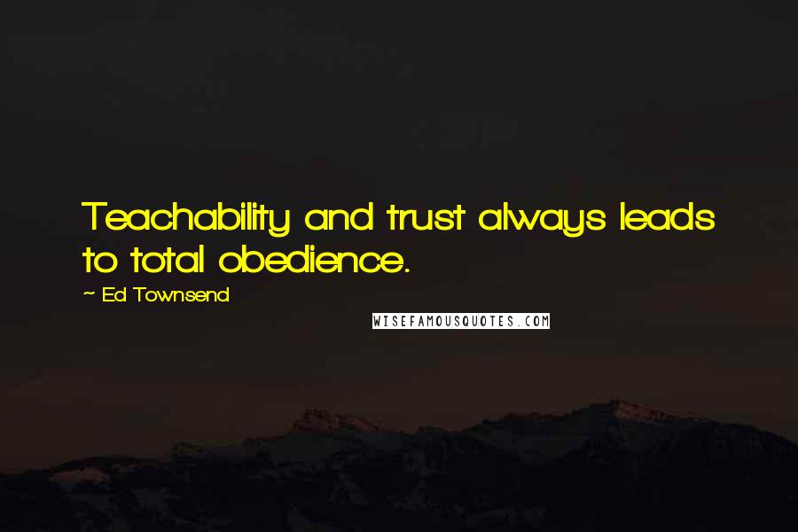 Ed Townsend quotes: Teachability and trust always leads to total obedience.