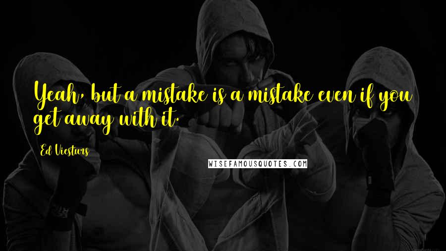 Ed Viesturs quotes: Yeah, but a mistake is a mistake even if you get away with it.