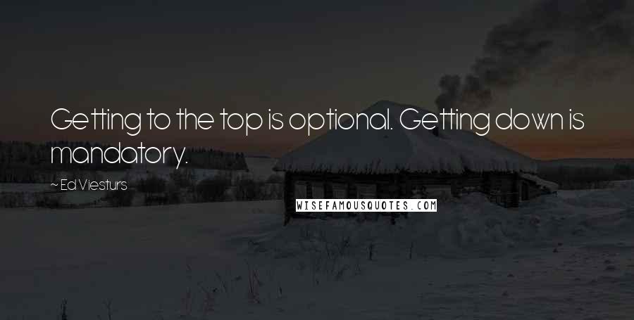 Ed Viesturs quotes: Getting to the top is optional. Getting down is mandatory.