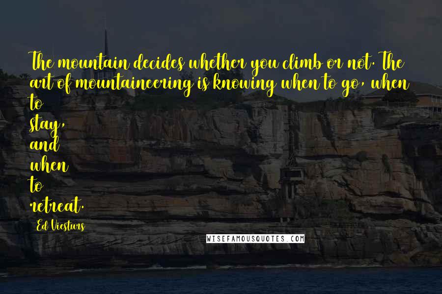 Ed Viesturs quotes: The mountain decides whether you climb or not. The art of mountaineering is knowing when to go, when to stay, and when to retreat.