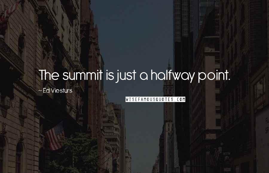 Ed Viesturs quotes: The summit is just a halfway point.