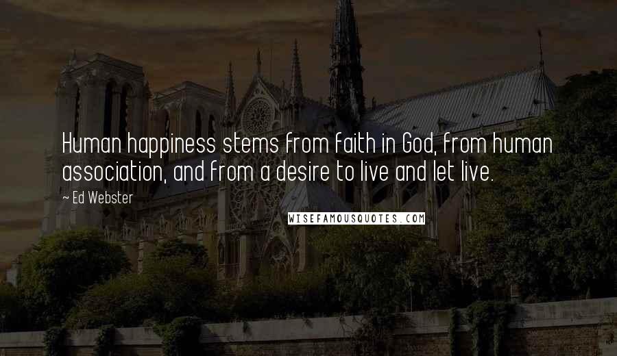 Ed Webster quotes: Human happiness stems from faith in God, from human association, and from a desire to live and let live.