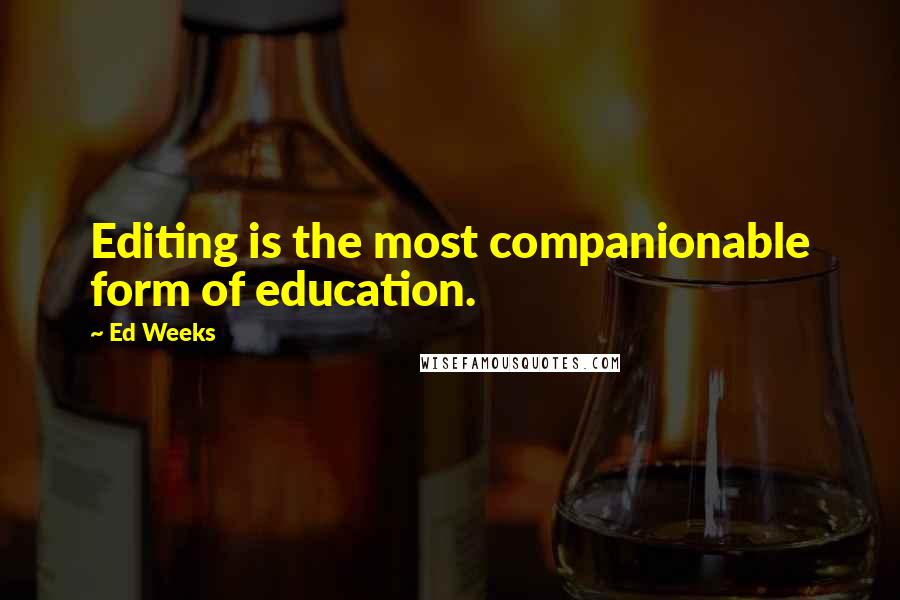 Ed Weeks quotes: Editing is the most companionable form of education.