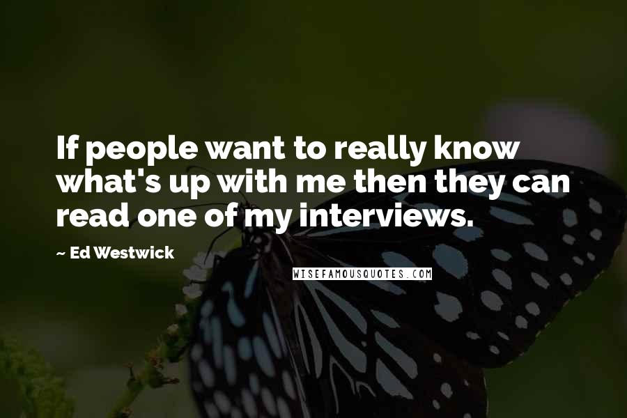 Ed Westwick quotes: If people want to really know what's up with me then they can read one of my interviews.
