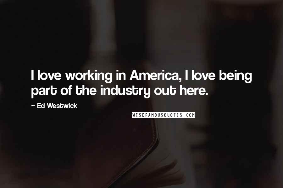 Ed Westwick quotes: I love working in America, I love being part of the industry out here.
