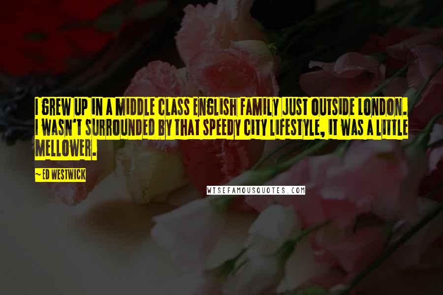 Ed Westwick quotes: I grew up in a middle class English family just outside London. I wasn't surrounded by that speedy city lifestyle, it was a little mellower. Ed Westwick quotes: I grew up in a middle class English family just outside London. I wasn't surrounded by that speedy city lifestyle, it was a little mellower.