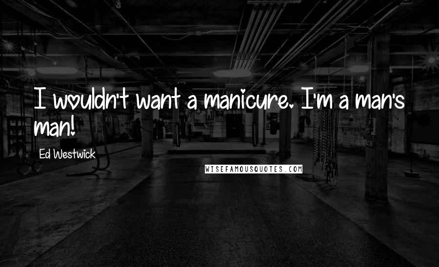 Ed Westwick quotes: I wouldn't want a manicure. I'm a man's man!