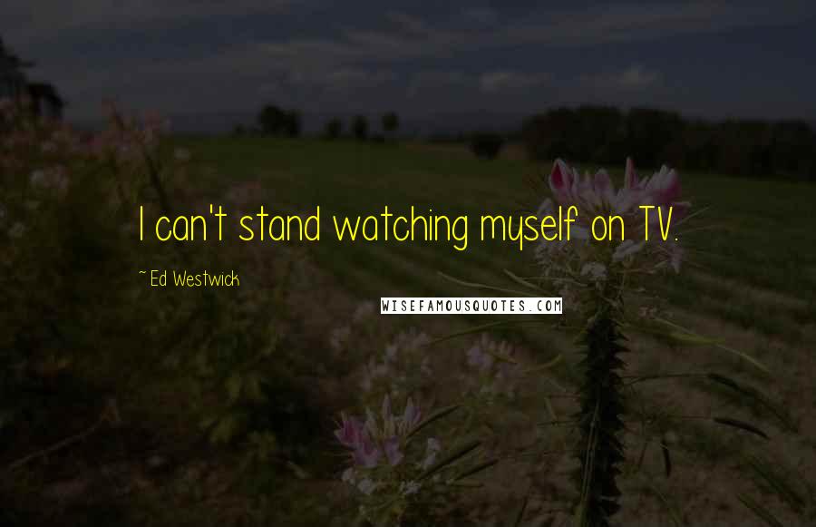 Ed Westwick quotes: I can't stand watching myself on TV.