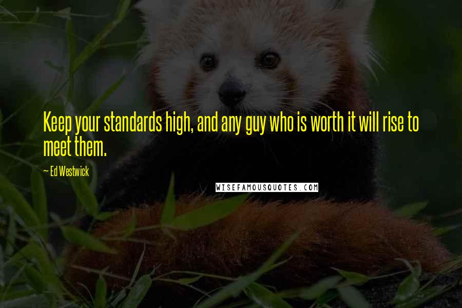 Ed Westwick quotes: Keep your standards high, and any guy who is worth it will rise to meet them.