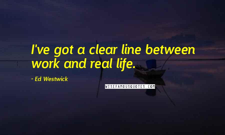 Ed Westwick quotes: I've got a clear line between work and real life.