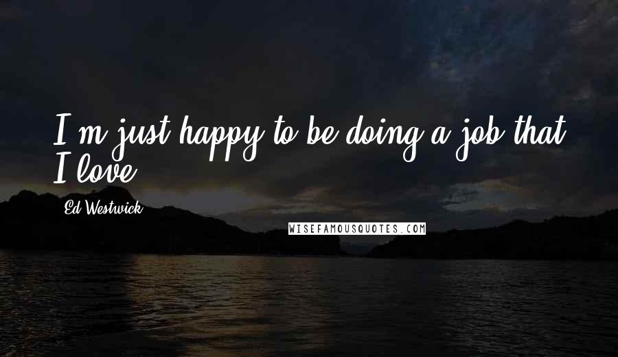 Ed Westwick quotes: I'm just happy to be doing a job that I love.