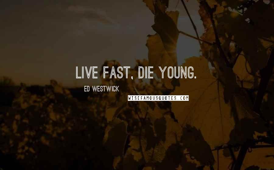 Ed Westwick quotes: Live fast, die young.