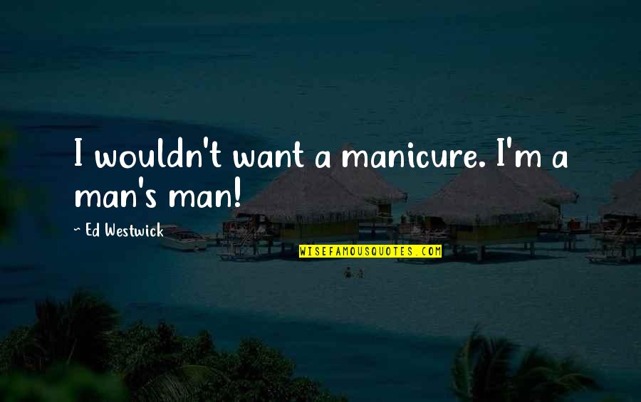 Ed Westwick Quotes By Ed Westwick: I wouldn't want a manicure. I'm a man's