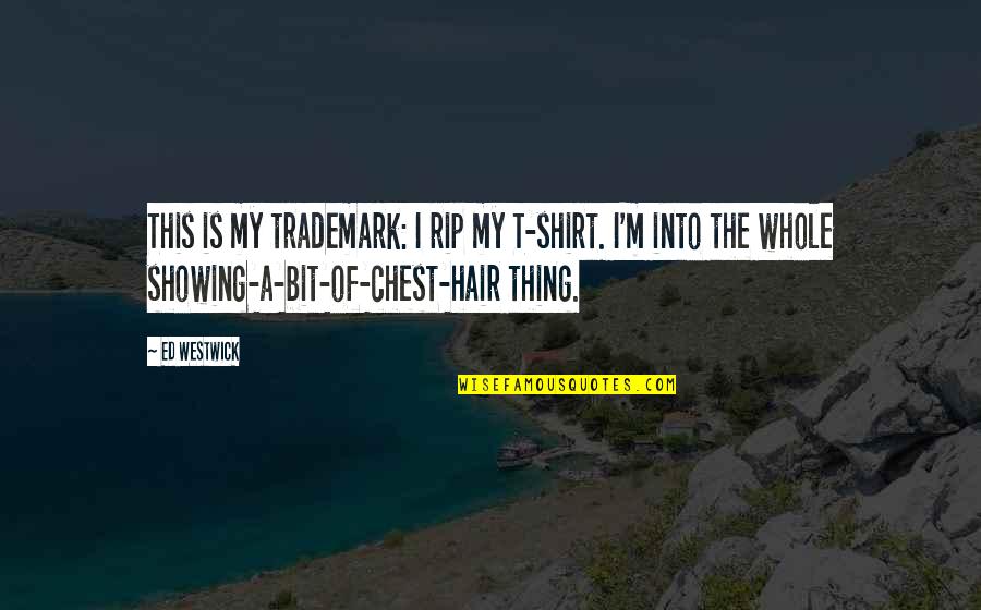 Ed Westwick Quotes By Ed Westwick: This is my trademark: I rip my T-shirt. Ed Westwick Quotes By Ed Westwick: This is my trademark: I rip my T-shirt.