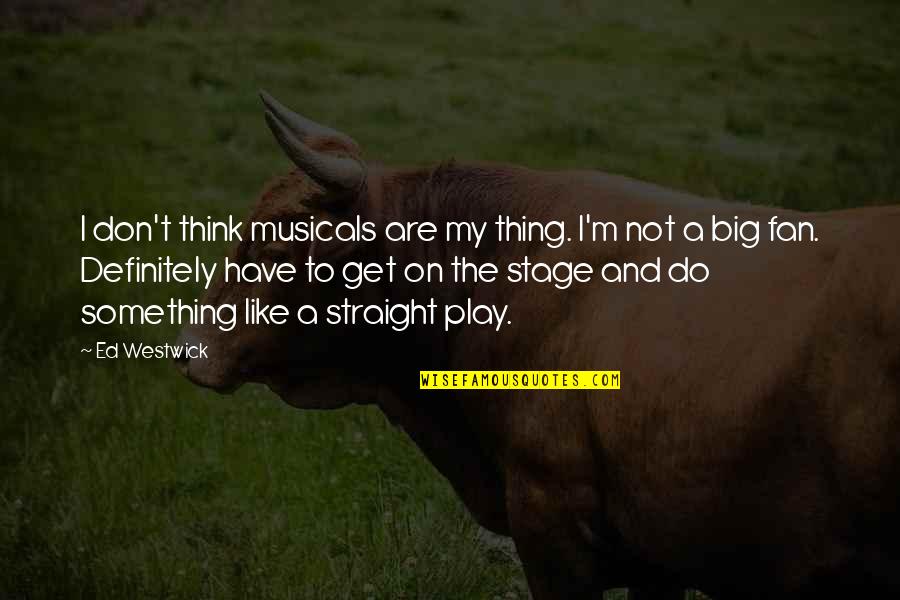 Ed Westwick Quotes By Ed Westwick: I don't think musicals are my thing. I'm