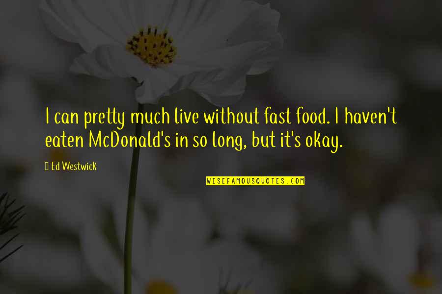 Ed Westwick Quotes By Ed Westwick: I can pretty much live without fast food. Ed Westwick Quotes By Ed Westwick: I can pretty much live without fast food.