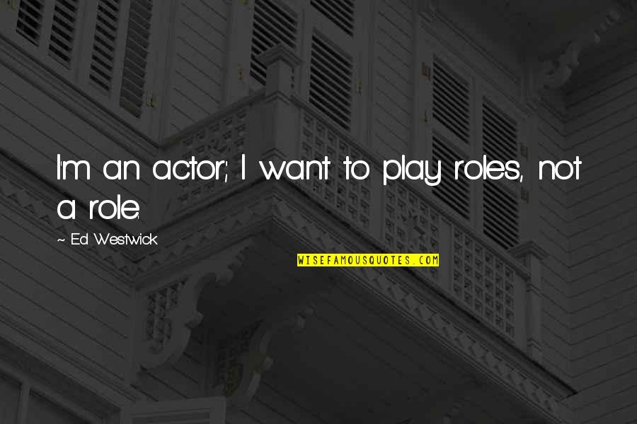Ed Westwick Quotes By Ed Westwick: I'm an actor; I want to play roles, Ed Westwick Quotes By Ed Westwick: I'm an actor; I want to play roles,