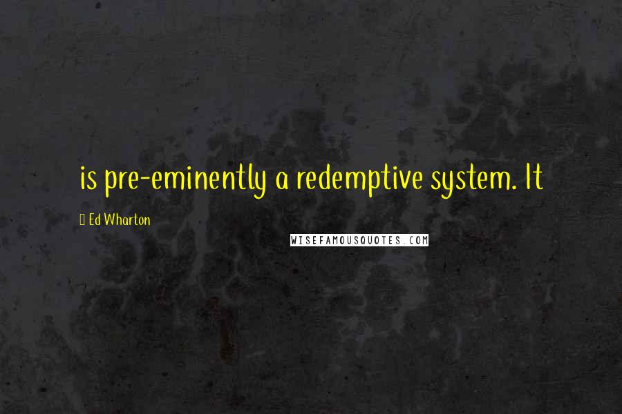 Ed Wharton quotes: is pre-eminently a redemptive system. It