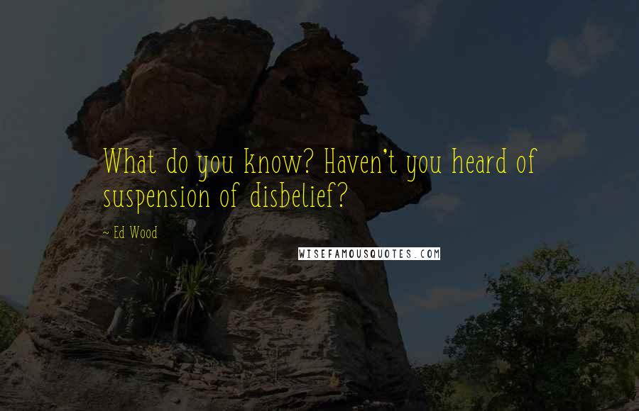 Ed Wood quotes: What do you know? Haven't you heard of suspension of disbelief? Ed Wood quotes: What do you know? Haven't you heard of suspension of disbelief?