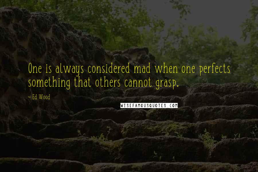 Ed Wood quotes: One is always considered mad when one perfects something that others cannot grasp. Ed Wood quotes: One is always considered mad when one perfects something that others cannot grasp.