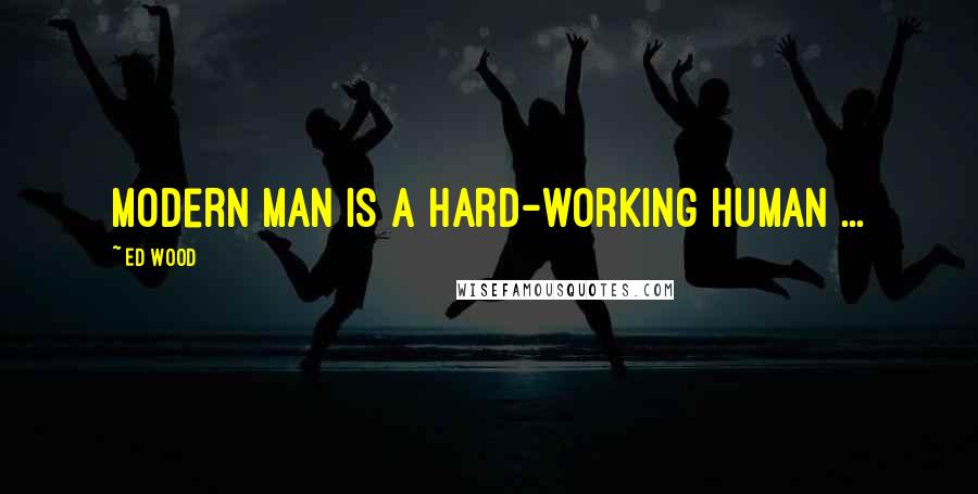 Ed Wood quotes: Modern man is a hard-working human ...