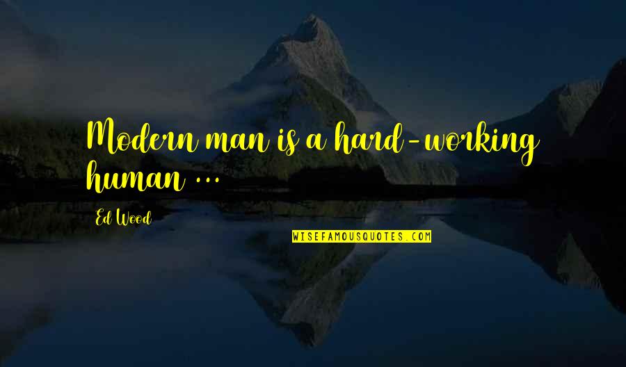 Ed Wood Quotes By Ed Wood: Modern man is a hard-working human ...