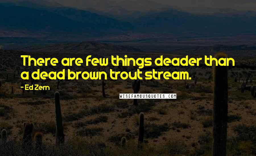 Ed Zern quotes: There are few things deader than a dead brown trout stream.