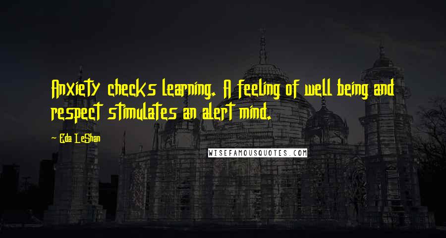 Eda LeShan quotes: Anxiety checks learning. A feeling of well being and respect stimulates an alert mind.