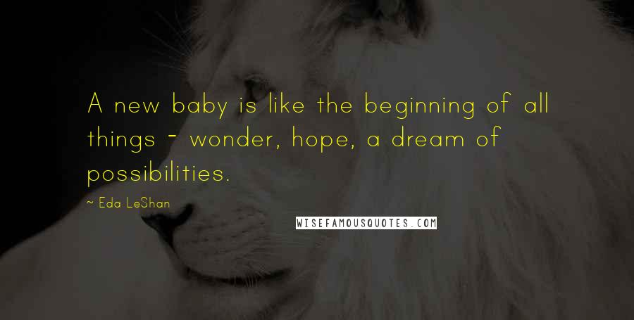 Eda LeShan quotes: A new baby is like the beginning of all things - wonder, hope, a dream of possibilities.