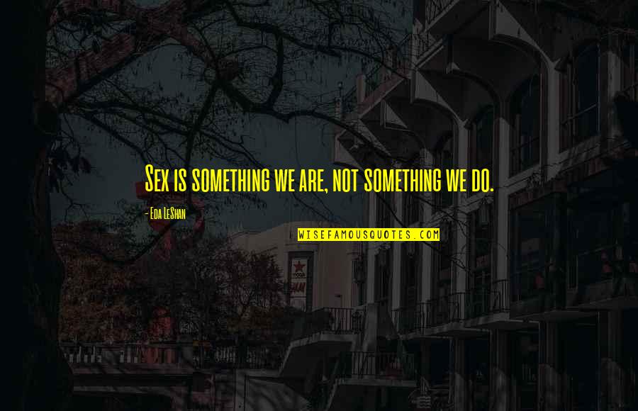 Eda Leshan Quotes By Eda LeShan: Sex is something we are, not something we Eda Leshan Quotes By Eda LeShan: Sex is something we are, not something we