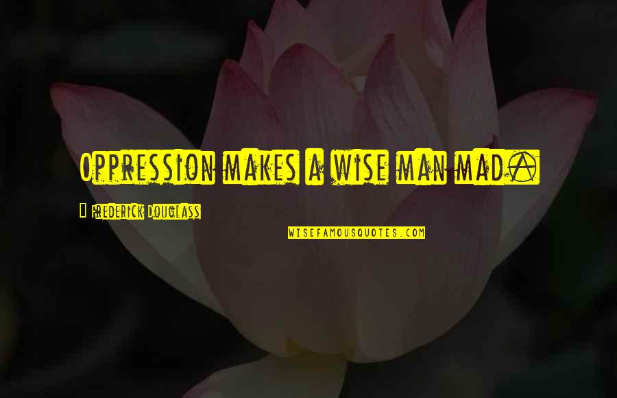 Edalyn Quotes By Frederick Douglass: Oppression makes a wise man mad. Edalyn Quotes By Frederick Douglass: Oppression makes a wise man mad.