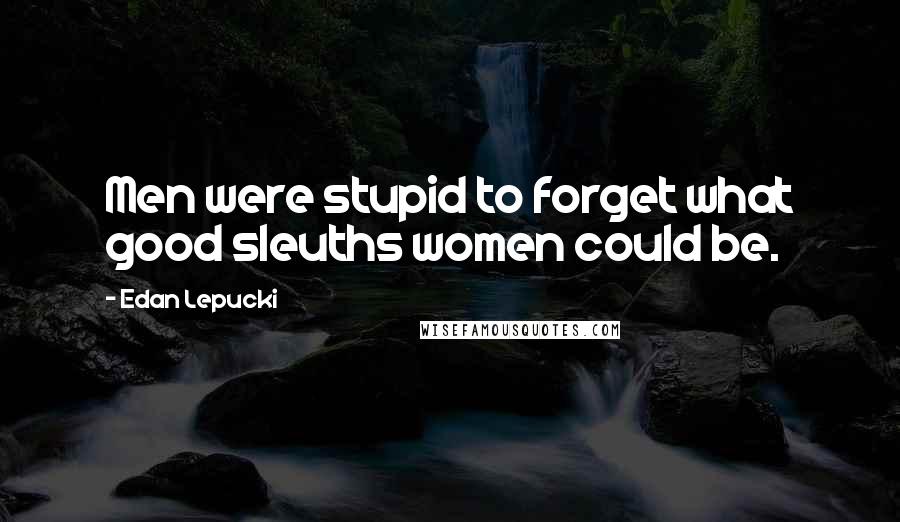 Edan Lepucki quotes: Men were stupid to forget what good sleuths women could be.