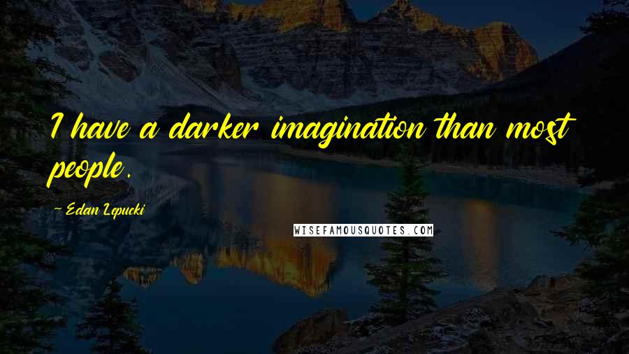 Edan Lepucki quotes: I have a darker imagination than most people.