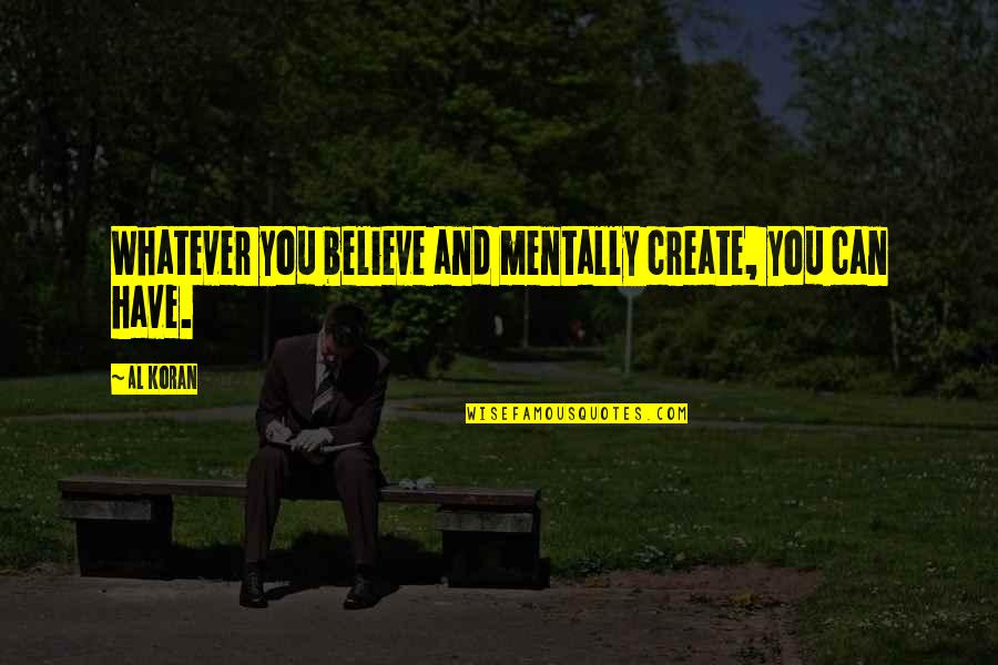 Edana Parent Quotes By Al Koran: Whatever you believe and mentally create, you can