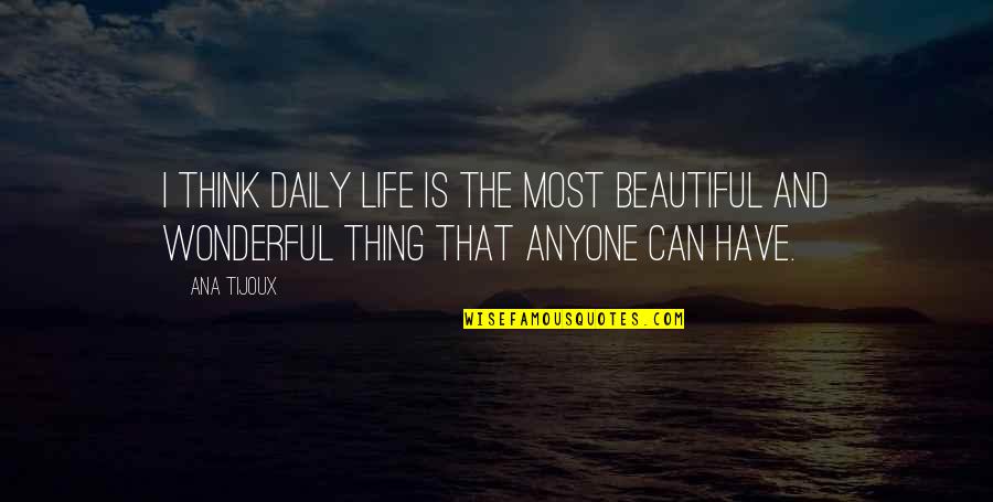 Edanur Yildiz Quotes By Ana Tijoux: I think daily life is the most beautiful