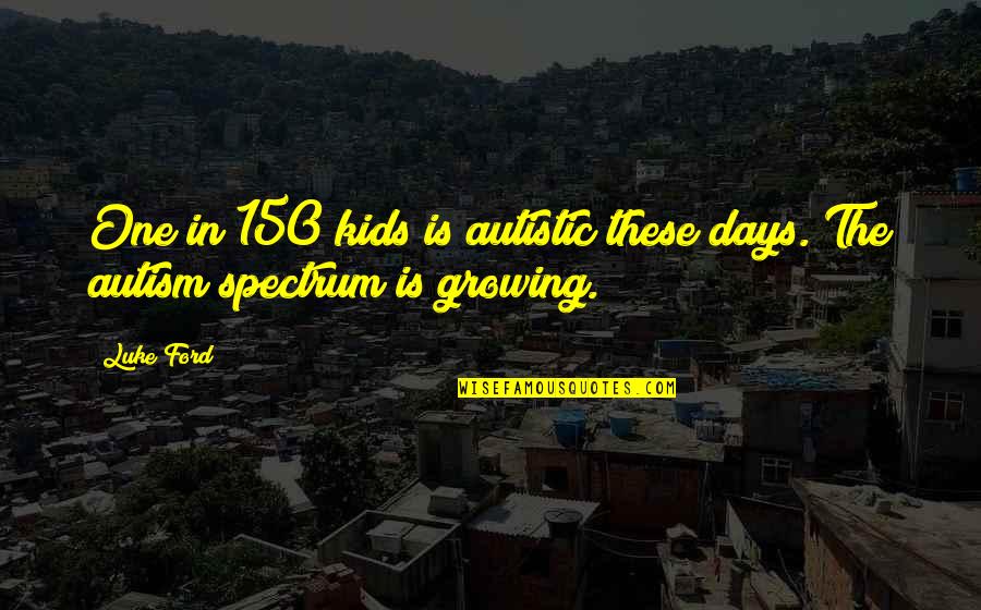 Eda's Quotes By Luke Ford: One in 150 kids is autistic these days.