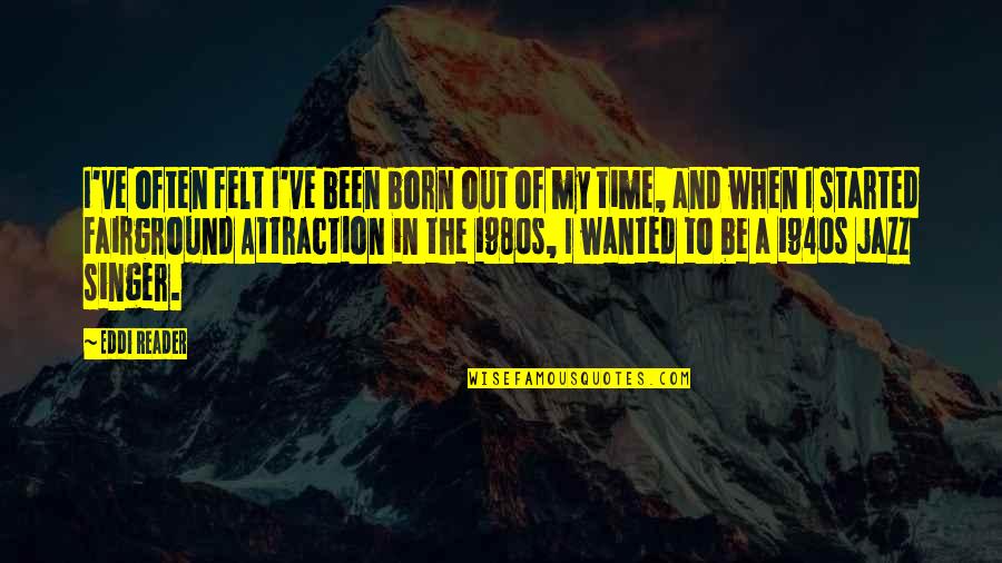 Eddi Quotes By Eddi Reader: I've often felt I've been born out of Eddi Quotes By Eddi Reader: I've often felt I've been born out of