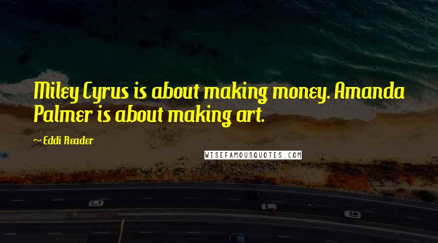 Eddi Reader quotes: Miley Cyrus is about making money. Amanda Palmer is about making art.