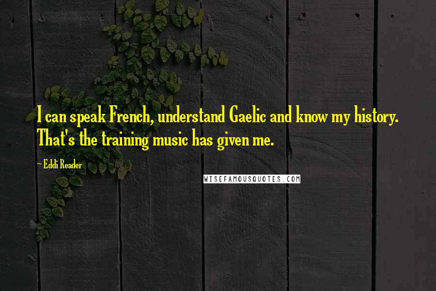 Eddi Reader quotes: I can speak French, understand Gaelic and know my history. That's the training music has given me.